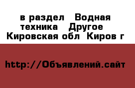  в раздел : Водная техника » Другое . Кировская обл.,Киров г.